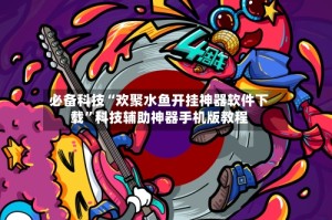 必备科技“欢聚水鱼开挂神器软件下载”科技辅助神器手机版教程