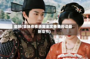 皇妹(皇妹夜夜承宠全文免费阅读最新章节)