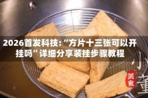 2026首发科技:“方片十三张可以开挂吗”详细分享装挂步骤教程