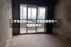 二手毛坯房App/二手毛坯房砍价一般能砍多少