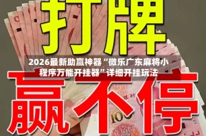2026最新助赢神器“微乐广东麻将小程序万能开挂器”详细开挂玩法