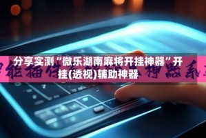 分享实测“微乐湖南麻将开挂神器”开挂(透视)辅助神器