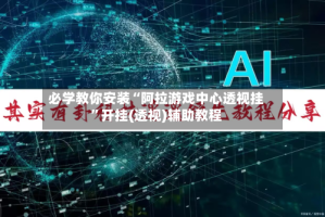 必学教你安装“阿拉游戏中心透视挂”开挂(透视)辅助教程