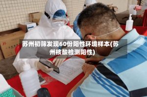 苏州初筛发现60份阳性环境样本(苏州核酸检测阳性)