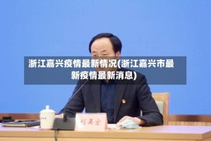 浙江嘉兴疫情最新情况(浙江嘉兴市最新疫情最新消息)