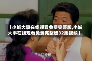 【小城大事在线观看免费完整版,小城大事在线观看免费完整版32集视频】
