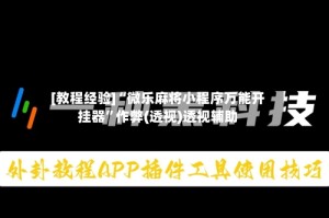 [教程经验]“微乐麻将小程序万能开挂器”作弊(透视)透视辅助