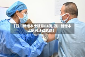 【四川新增本土确诊84例,四川新增本土病例活动轨迹】