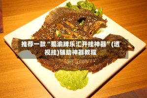 推荐一款“蜀渝牌乐汇开挂神器”(透视挂)辅助神器教程