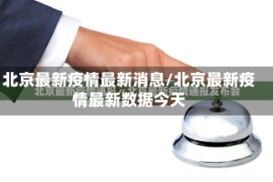 北京最新疫情最新消息/北京最新疫情最新数据今天