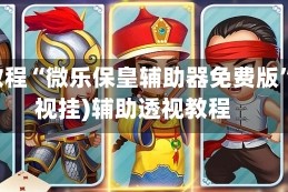 实测教程“微乐保皇辅助器免费版”(透视挂)辅助透视教程