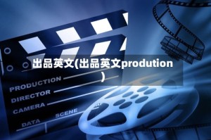 出品英文(出品英文prodution)