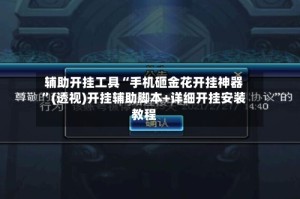 辅助开挂工具“手机砸金花开挂神器”(透视)开挂辅助脚本+详细开挂安装教程