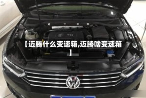 【迈腾什么变速箱,迈腾啥变速箱】
