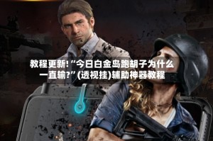 教程更新!“今日白金岛跑胡子为什么一直输?”(透视挂)辅助神器教程
