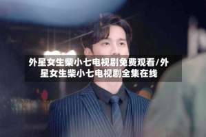 外星女生柴小七电视剧免费观看/外星女生柴小七电视剧全集在线