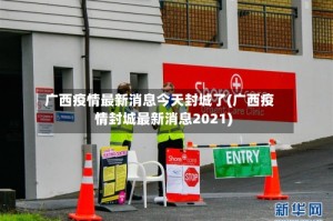 广西疫情最新消息今天封城了(广西疫情封城最新消息2021)