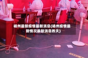 杨州最新疫情最新消息(杨州疫情最新情况最新消息昨天)