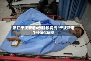 浙江宁波新增6例确诊病例/宁波新增1例确诊病例