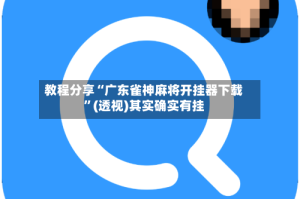 教程分享“广东雀神麻将开挂器下载”(透视)其实确实有挂