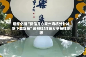 玩家必搜“微信开心泉州麻将外卦神器下载安装”透视挂!详细分享装挂步骤