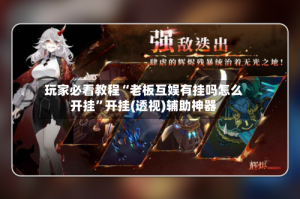 玩家必看教程“老板互娱有挂吗怎么开挂”开挂(透视)辅助神器