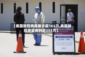 【美国新冠病毒确诊超165万,美国新冠感染病例超355万】