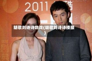 胡歌刘诗诗吻戏(胡歌刘诗诗搂腰)