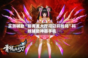 实测辅助“新青龙大厅可以开挂吗”科技辅助神器手机