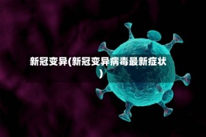 新冠变异(新冠变异病毒最新症状)
