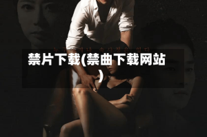 禁片下载(禁曲下载网站)