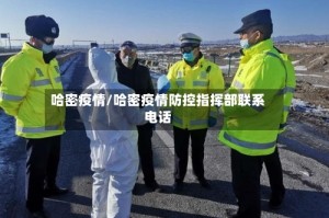 哈密疫情/哈密疫情防控指挥部联系电话