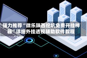 强力推荐“微乐陕西挖坑免费开挂神器”详细外挂透视辅助软件教程