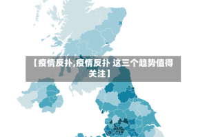 【疫情反扑,疫情反扑 这三个趋势值得关注】