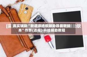 真实辅助“新道游透视辅助器最新版本”作弊(透视) 开挂辅助教程