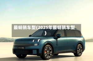 最畅销车型(2025年最畅销车型)