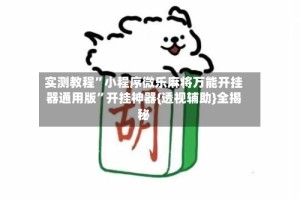 实测教程”小程序微乐麻将万能开挂器通用版”开挂神器{透视辅助}全揭秘