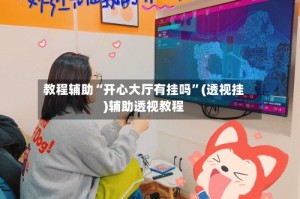 教程辅助“开心大厅有挂吗”(透视挂)辅助透视教程