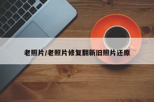 老照片/老照片修复翻新旧照片还原