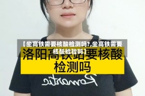 【坐高铁需要核酸检测吗?,坐高铁需要核酸检验吗】