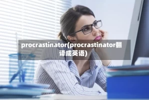 procrastinator(procrastinator翻译成英语)