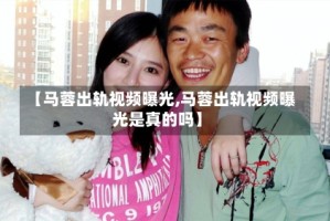 【马蓉出轨视频曝光,马蓉出轨视频曝光是真的吗】
