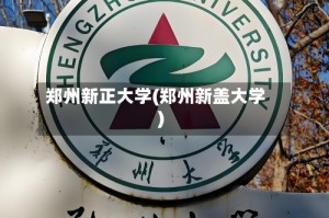 郑州新正大学(郑州新盖大学)