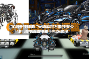 实测开挂辅助“兴动麻将万能挂多少钱”科技辅助神器手机版教程