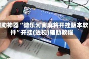 辅助神器“微乐河南麻将开挂版本软件”开挂(透视)辅助教程