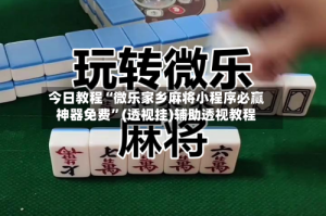 今日教程“微乐家乡麻将小程序必赢神器免费”(透视挂)辅助透视教程