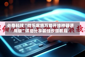 必备科技“微乐麻将万能开挂神器通用版”详细分享装挂步骤教程