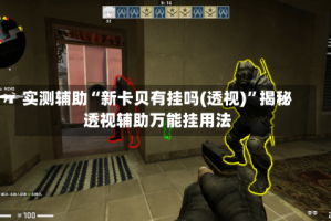 实测辅助“新卡贝有挂吗(透视)”揭秘透视辅助万能挂用法
