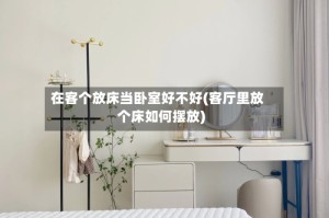 在客个放床当卧室好不好(客厅里放个床如何摆放)