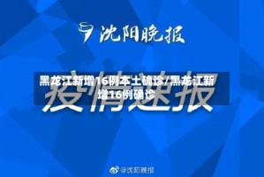 黑龙江新增16例本土确诊/黑龙江新增16例确诊
